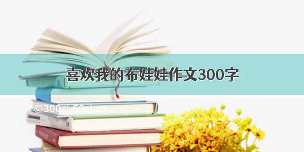 喜欢我的布娃娃作文300字