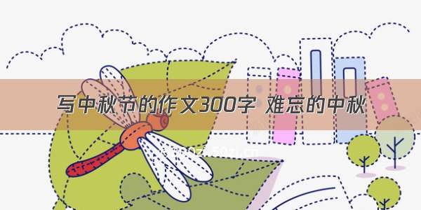 写中秋节的作文300字 难忘的中秋