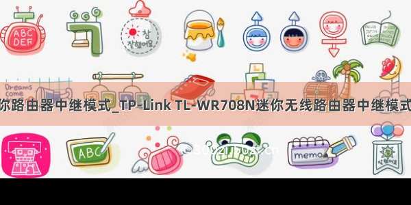 tplink迷你路由器中继模式_TP-Link TL-WR708N迷你无线路由器中继模式怎么设置