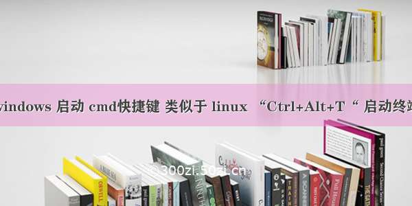 windows 启动 cmd快捷键 类似于 linux “Ctrl+Alt+T“ 启动终端