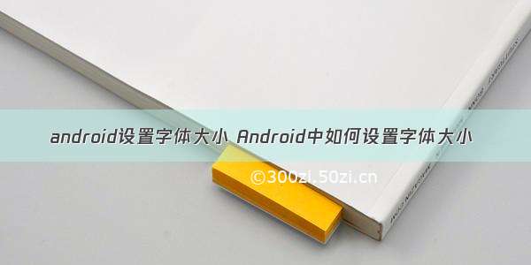 android设置字体大小 Android中如何设置字体大小