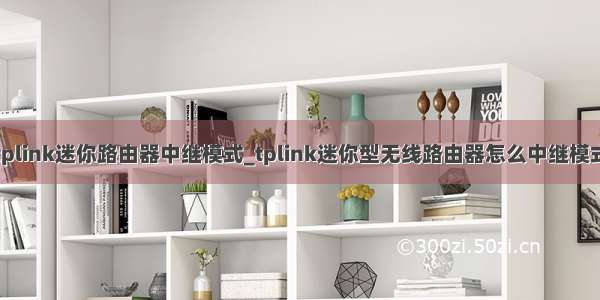 tplink迷你路由器中继模式_tplink迷你型无线路由器怎么中继模式