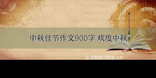 中秋佳节作文900字 欢度中秋