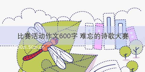 比赛活动作文600字 难忘的诗歌大赛