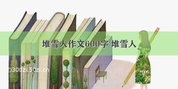 堆雪人作文600字 堆雪人