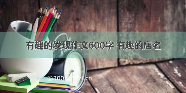 有趣的发现作文600字 有趣的店名