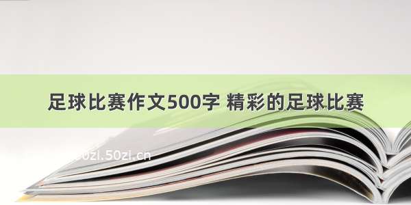 足球比赛作文500字 精彩的足球比赛