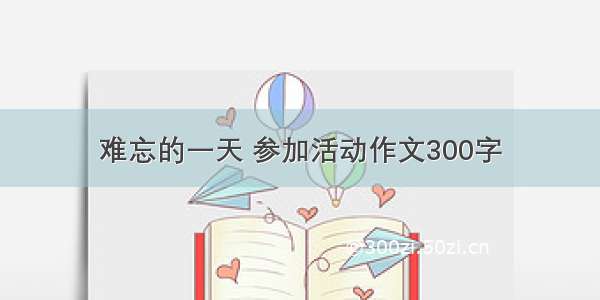 难忘的一天 参加活动作文300字