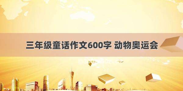 三年级童话作文600字 动物奥运会