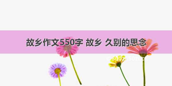 故乡作文550字 故乡 久别的思念