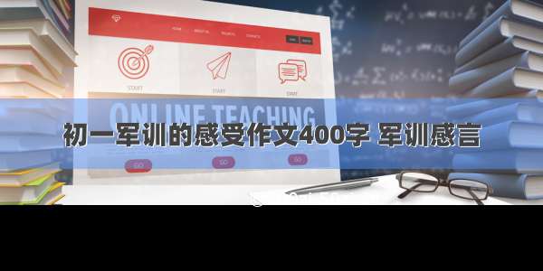 初一军训的感受作文400字 军训感言