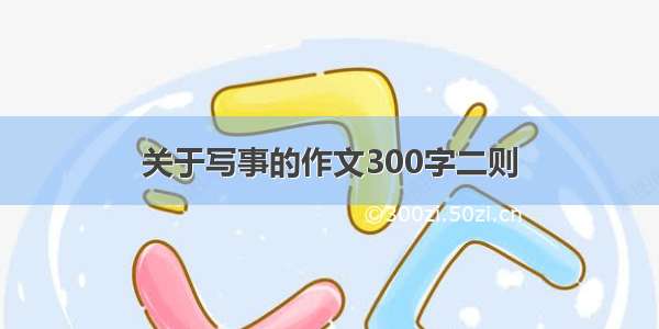 关于写事的作文300字二则