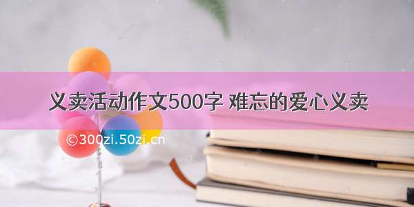 义卖活动作文500字 难忘的爱心义卖