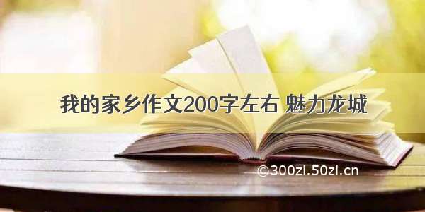 我的家乡作文200字左右 魅力龙城