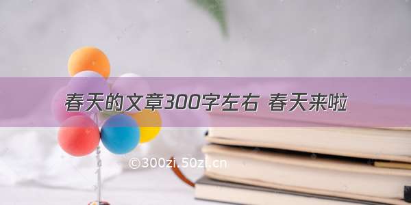 春天的文章300字左右 春天来啦