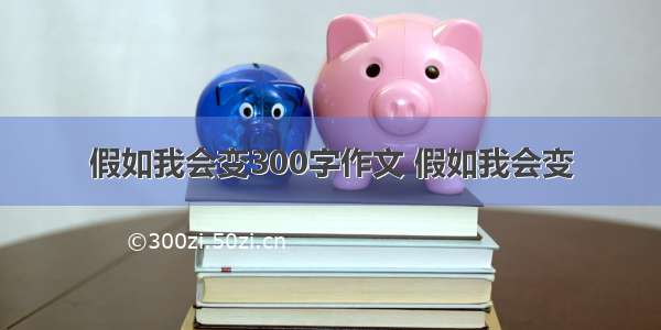 假如我会变300字作文 假如我会变