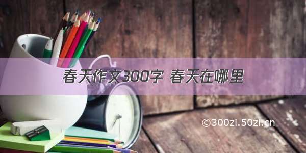 春天作文300字 春天在哪里