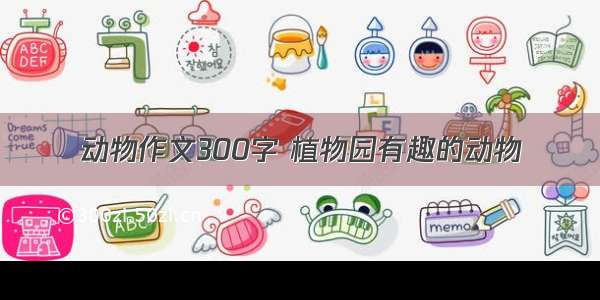 动物作文300字 植物园有趣的动物