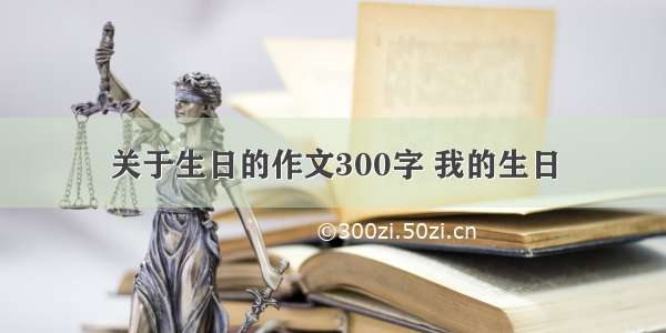 关于生日的作文300字 我的生日