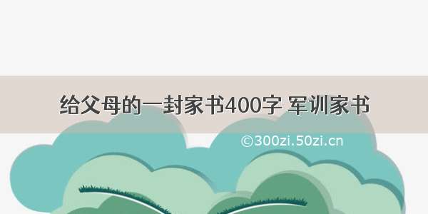 给父母的一封家书400字 军训家书