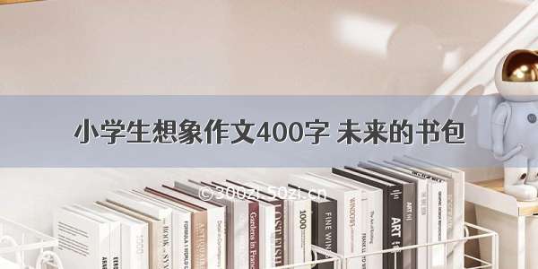 小学生想象作文400字 未来的书包