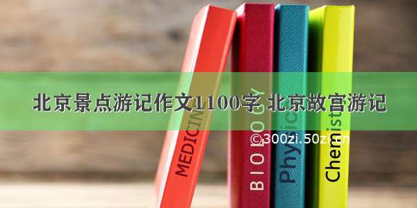 北京景点游记作文1100字 北京故宫游记