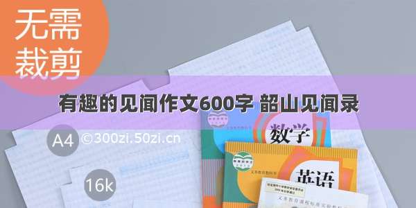 有趣的见闻作文600字 韶山见闻录