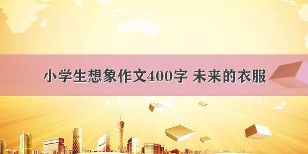 小学生想象作文400字 未来的衣服