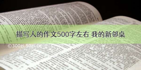 描写人的作文500字左右 我的新邻桌