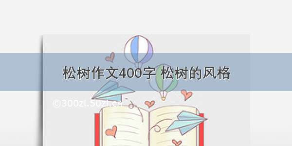 松树作文400字 松树的风格