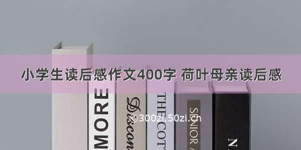 小学生读后感作文400字 荷叶母亲读后感