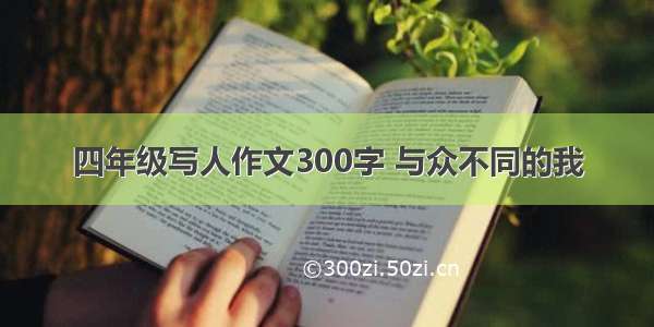 四年级写人作文300字 与众不同的我