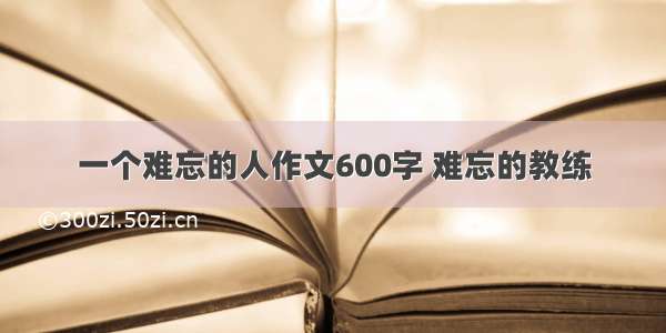 一个难忘的人作文600字 难忘的教练