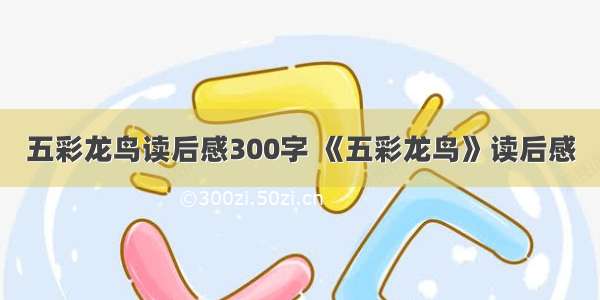 五彩龙鸟读后感300字 《五彩龙鸟》读后感