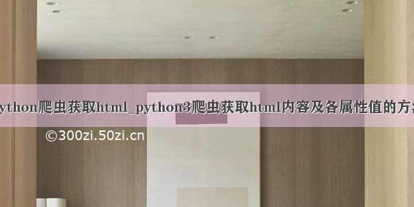 python爬虫获取html_python3爬虫获取html内容及各属性值的方法