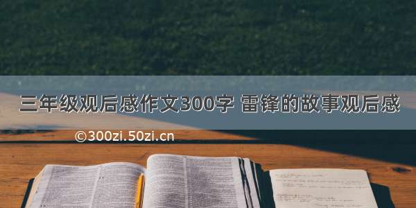 三年级观后感作文300字 雷锋的故事观后感