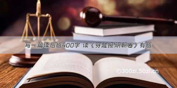 写一篇读后感400字 读《穿越报.明朝卷》有感