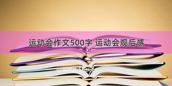 运动会作文500字 运动会观后感