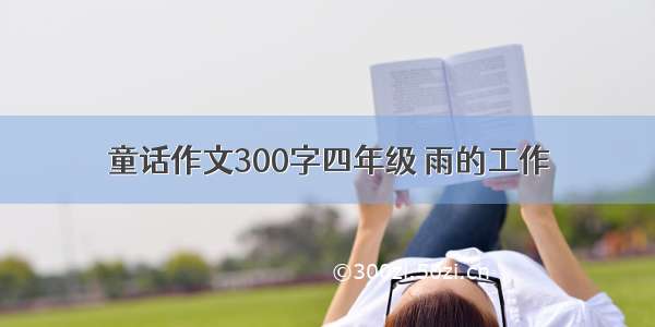 童话作文300字四年级 雨的工作