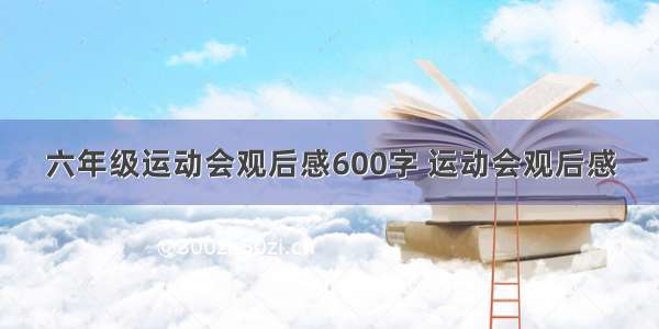 六年级运动会观后感600字 运动会观后感