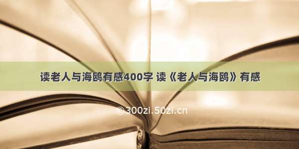 读老人与海鸥有感400字 读《老人与海鸥》有感