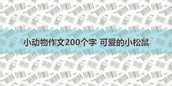 小动物作文200个字 可爱的小松鼠