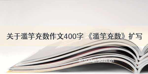 关于滥竽充数作文400字 《滥竽充数》扩写