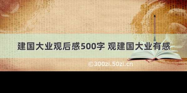 建国大业观后感500字 观建国大业有感