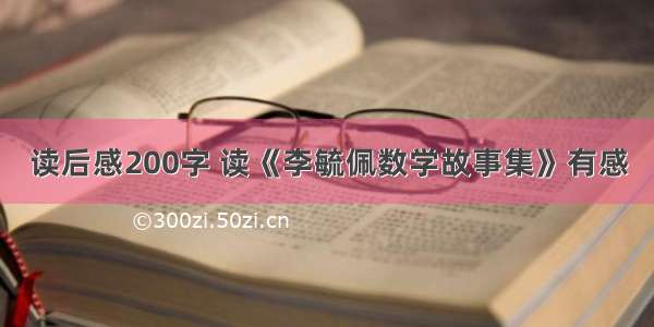 读后感200字 读《李毓佩数学故事集》有感