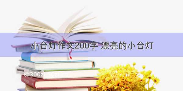 小台灯作文200字 漂亮的小台灯