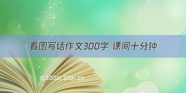 看图写话作文300字 课间十分钟