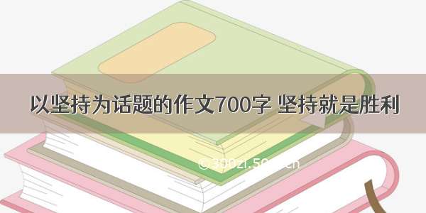 以坚持为话题的作文700字 坚持就是胜利