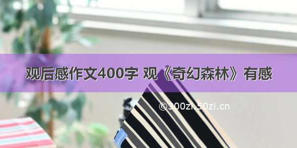 观后感作文400字 观《奇幻森林》有感