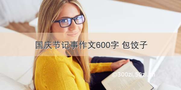 国庆节记事作文600字 包饺子